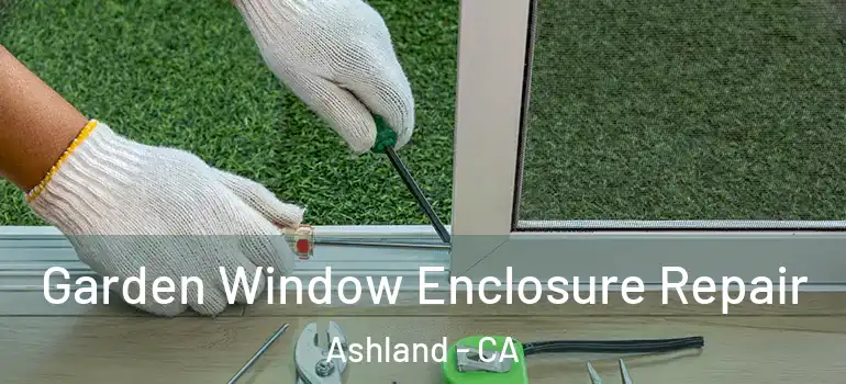  Garden Window Enclosure Repair Ashland - CA
