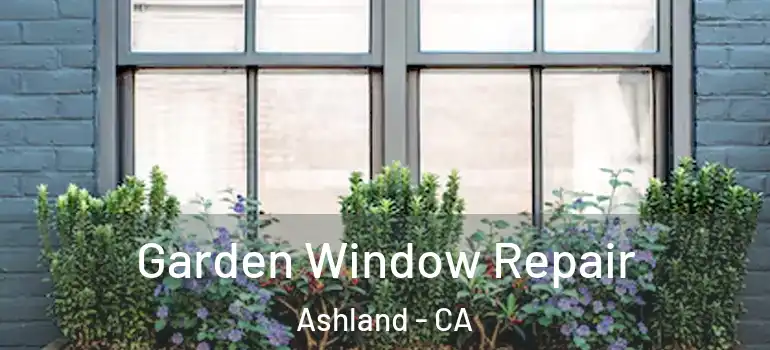  Garden Window Repair Ashland - CA