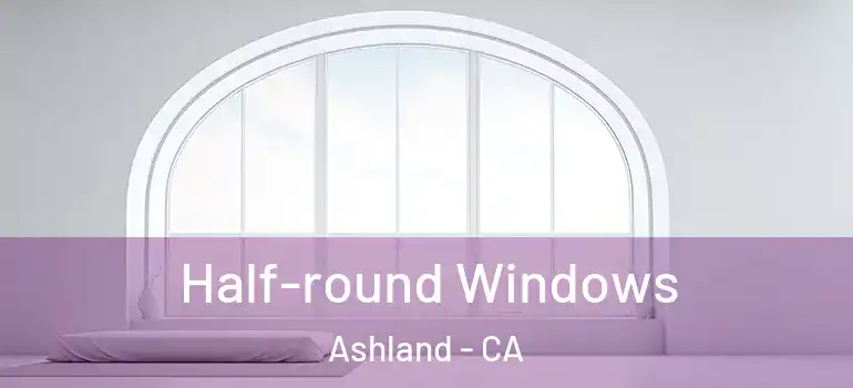  Half-round Windows Ashland - CA