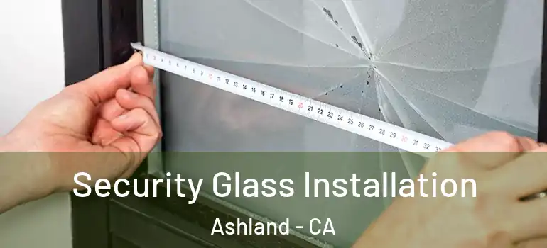  Security Glass Installation Ashland - CA