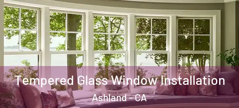  Tempered Glass Window Installation Ashland - CA