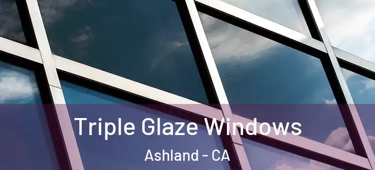  Triple Glaze Windows Ashland - CA