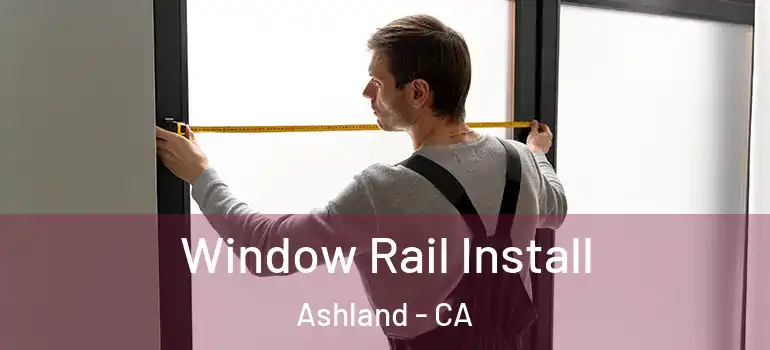  Window Rail Install Ashland - CA
