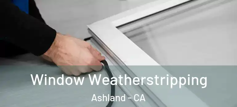  Window Weatherstripping Ashland - CA